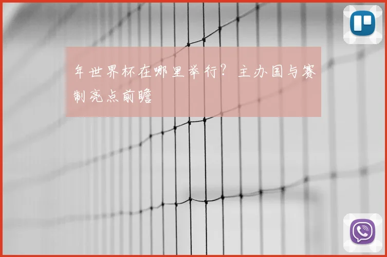 年世界杯在哪里举行？主办国与赛制亮点前瞻