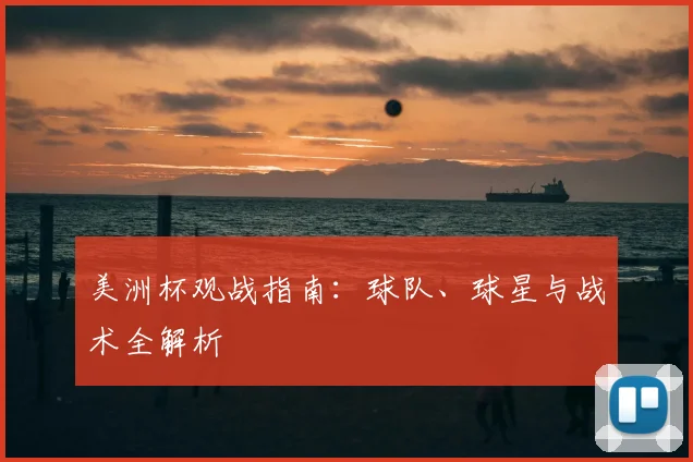 美洲杯观战指南：球队、球星与战术全解析