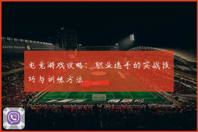 电竞游戏攻略：职业选手的实战技巧与训练方法