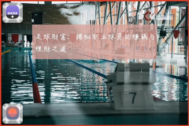 足球财富：揭秘职业球员的赚钱与理财之道