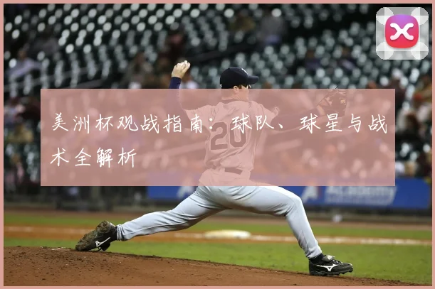 美洲杯观战指南：球队、球星与战术全解析
