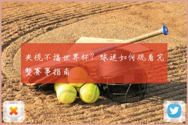 央视不播世界杯？球迷如何观看完整赛事指南