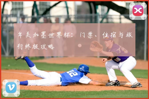 年美加墨世界杯：门票、住宿与旅行终极攻略